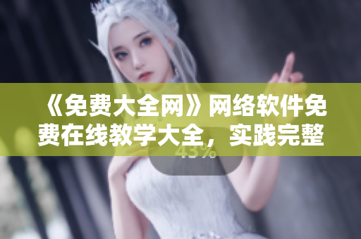 《免費(fèi)大全網(wǎng)》網(wǎng)絡(luò)軟件免費(fèi)在線(xiàn)教學(xué)大全，實(shí)踐完整項(xiàng)目提高編程實(shí)力
