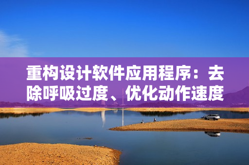 重構(gòu)設(shè)計(jì)軟件應(yīng)用程序：去除呼吸過度、優(yōu)化動(dòng)作速度達(dá)4.5倍提升。