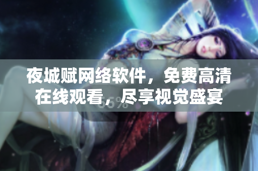 夜城賦網(wǎng)絡軟件，免費高清在線觀看，盡享視覺盛宴