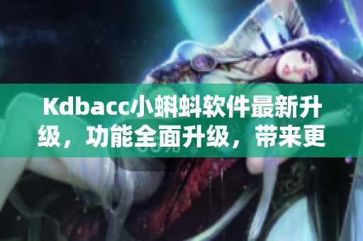 Kdbacc小蝌蚪軟件最新升級，功能全面升級，帶來更流暢的用戶體驗
