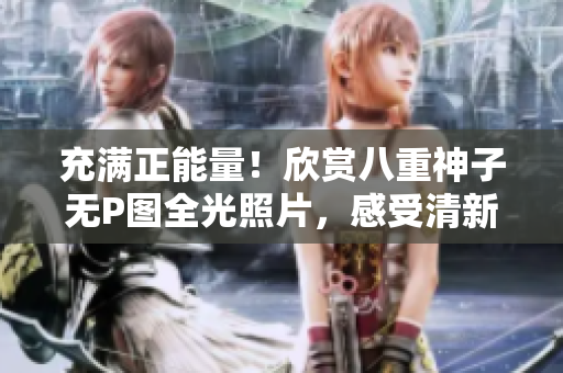充滿正能量！欣賞八重神子無P圖全光照片，感受清新自然之美