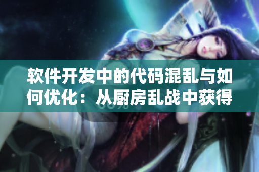 軟件開發(fā)中的代碼混亂與如何優(yōu)化：從廚房亂戰(zhàn)中獲得啟示