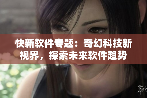 快新軟件專題：奇幻科技新視界，探索未來軟件趨勢