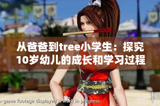 從爸爸到tree小學(xué)生：探究10歲幼兒的成長和學(xué)習(xí)過程