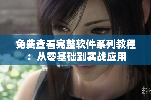 免費(fèi)查看完整軟件系列教程：從零基礎(chǔ)到實(shí)戰(zhàn)應(yīng)用