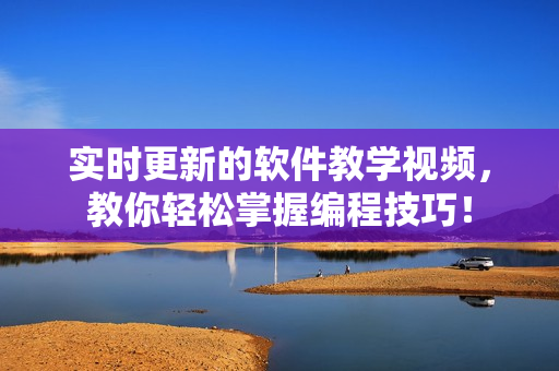 實(shí)時(shí)更新的軟件教學(xué)視頻，教你輕松掌握編程技巧！