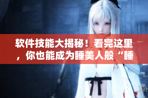 軟件技能大揭秘！看完這里，你也能成為睡美人般“睡”得香的程序員！