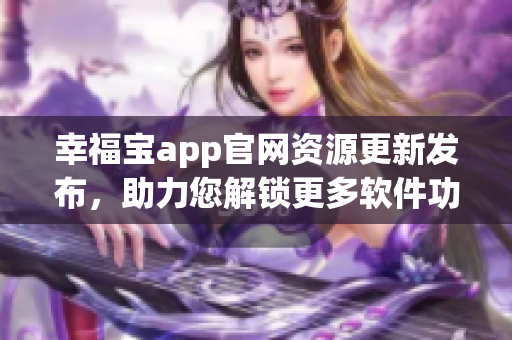 幸福寶app官網(wǎng)資源更新發(fā)布，助力您解鎖更多軟件功能