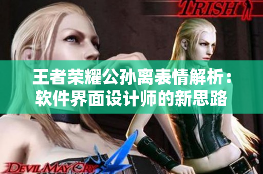 王者榮耀公孫離表情解析：軟件界面設計師的新思路