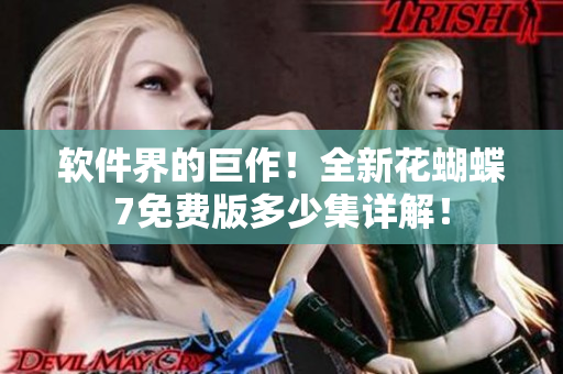 軟件界的巨作！全新花蝴蝶7免費(fèi)版多少集詳解！