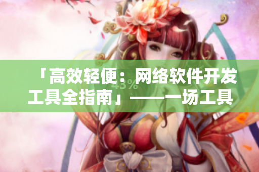 「高效輕便：網(wǎng)絡(luò)軟件開(kāi)發(fā)工具全指南」——一場(chǎng)工具使你成為網(wǎng)絡(luò)軟件開(kāi)發(fā)高手