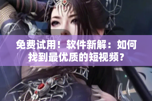 免費(fèi)試用！軟件新解：如何找到最優(yōu)質(zhì)的短視頻？
