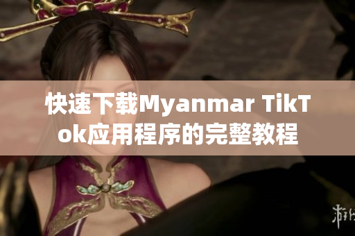 快速下載Myanmar TikTok應(yīng)用程序的完整教程
