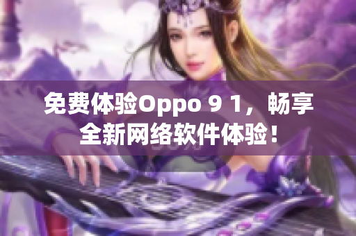 免費體驗Oppo 9 1，暢享全新網絡軟件體驗！
