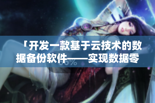 「開發(fā)一款基于云技術(shù)的數(shù)據(jù)備份軟件——實(shí)現(xiàn)數(shù)據(jù)零丟失！」