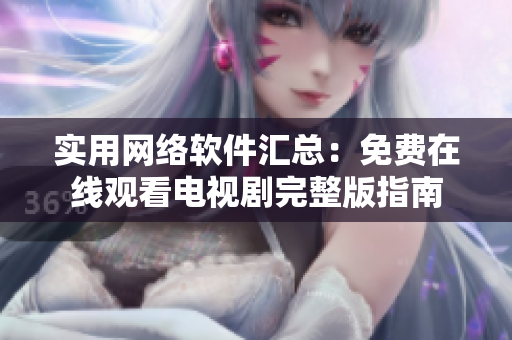 實(shí)用網(wǎng)絡(luò)軟件匯總：免費(fèi)在線觀看電視劇完整版指南