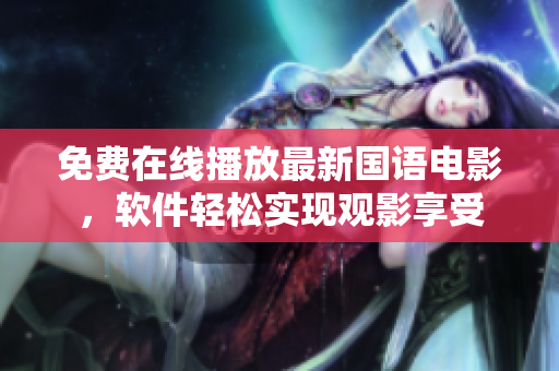 免費在線播放最新國語電影，軟件輕松實現(xiàn)觀影享受