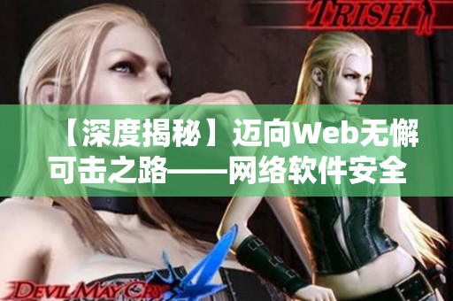 【深度揭秘】邁向Web無(wú)懈可擊之路——網(wǎng)絡(luò)軟件安全攻防解析