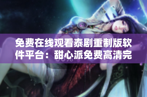 免費(fèi)在線觀看泰劇重制版軟件平臺(tái)：甜心派免費(fèi)高清完整影集隨時(shí)追劇