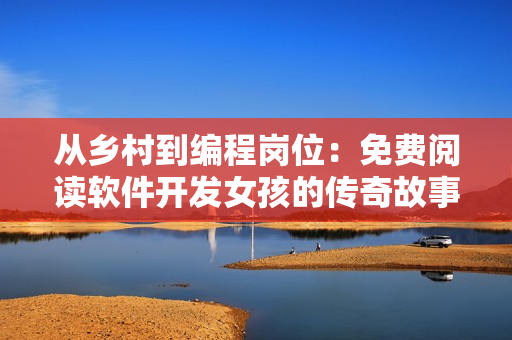 從鄉(xiāng)村到編程崗位：免費(fèi)閱讀軟件開(kāi)發(fā)女孩的傳奇故事