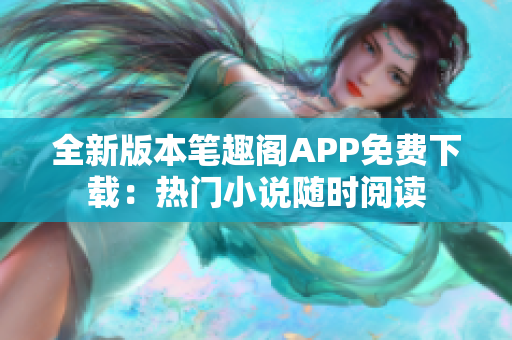 全新版本筆趣閣APP免費下載：熱門小說隨時閱讀