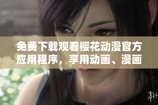 免費下載觀看櫻花動漫官方應用程序，享用動畫、漫畫和獨家福利！