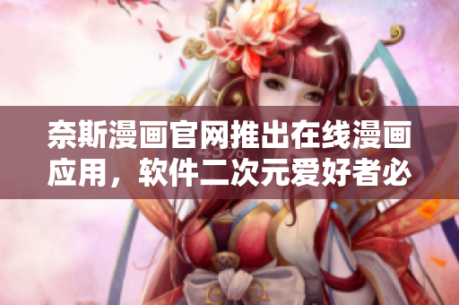 奈斯漫畫(huà)官網(wǎng)推出在線漫畫(huà)應(yīng)用，軟件二次元愛(ài)好者必備！