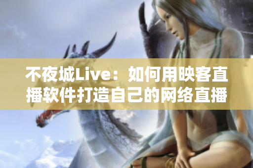 不夜城Live：如何用映客直播軟件打造自己的網(wǎng)絡直播平臺