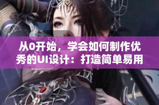 從0開始，學(xué)會如何制作優(yōu)秀的UI設(shè)計：打造簡單易用的界面設(shè)計