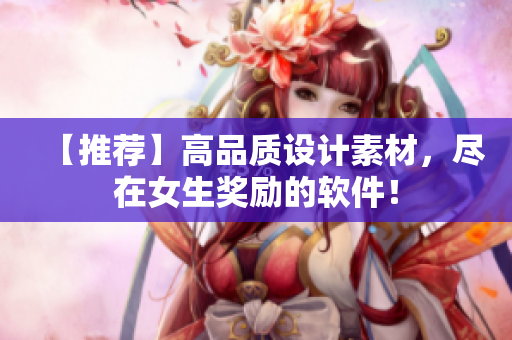 【推薦】高品質(zhì)設(shè)計素材，盡在女生獎勵的軟件！