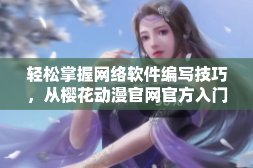 輕松掌握網(wǎng)絡(luò)軟件編寫技巧，從櫻花動(dòng)漫官網(wǎng)官方入門網(wǎng)站開始