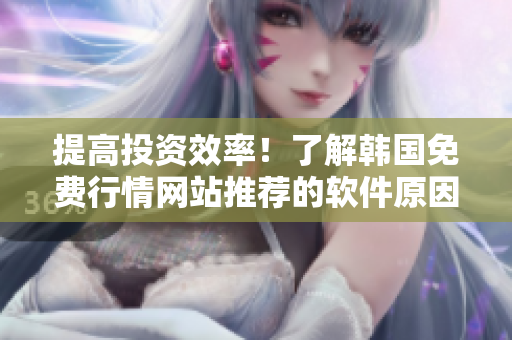 提高投資效率！了解韓國免費(fèi)行情網(wǎng)站推薦的軟件原因