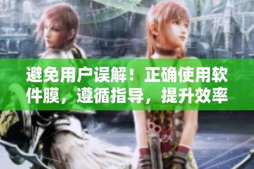 避免用戶誤解！正確使用軟件膜，遵循指導(dǎo)，提升效率