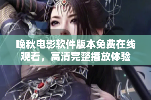 晚秋電影軟件版本免費(fèi)在線觀看，高清完整播放體驗(yàn)