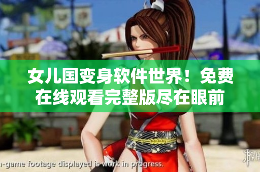 女兒國變身軟件世界！免費(fèi)在線觀看完整版盡在眼前