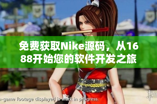 免費獲取Nike源碼，從1688開始您的軟件開發(fā)之旅