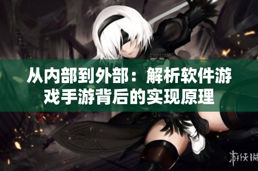 從內(nèi)部到外部：解析軟件游戲手游背后的實(shí)現(xiàn)原理