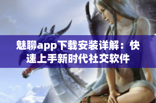 魅聊app下載安裝詳解：快速上手新時(shí)代社交軟件