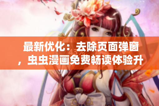  最新優(yōu)化：去除頁面彈窗，蟲蟲漫畫免費(fèi)暢讀體驗(yàn)升級