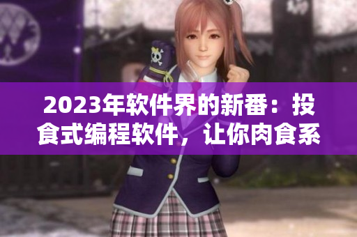 2023年軟件界的新番：投食式編程軟件，讓你肉食系般狂吃代碼！