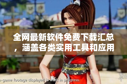 全網(wǎng)最新軟件免費(fèi)下載匯總，涵蓋各類實(shí)用工具和應(yīng)用！