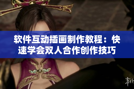 軟件互動(dòng)插畫制作教程：快速學(xué)會(huì)雙人合作創(chuàng)作技巧