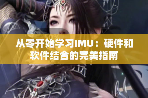 從零開始學習IMU：硬件和軟件結合的完美指南