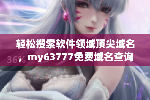 輕松搜索軟件領(lǐng)域頂尖域名，my63777免費(fèi)域名查詢幫你實(shí)現(xiàn)