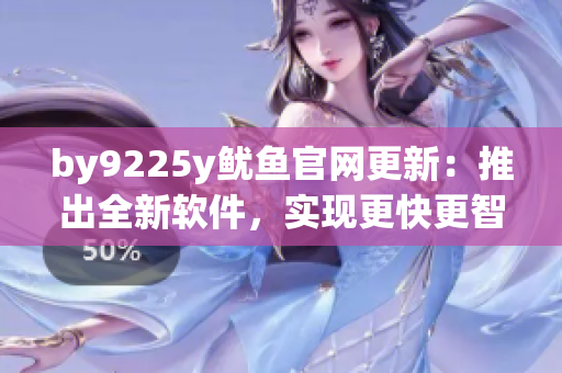 by9225y魷魚官網(wǎng)更新：推出全新軟件，實現(xiàn)更快更智能的交易體驗