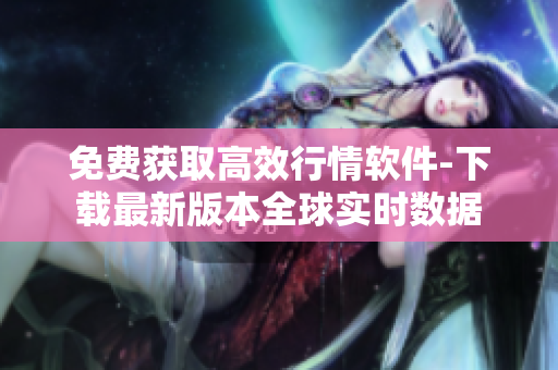 免費(fèi)獲取高效行情軟件-下載最新版本全球?qū)崟r(shí)數(shù)據(jù)