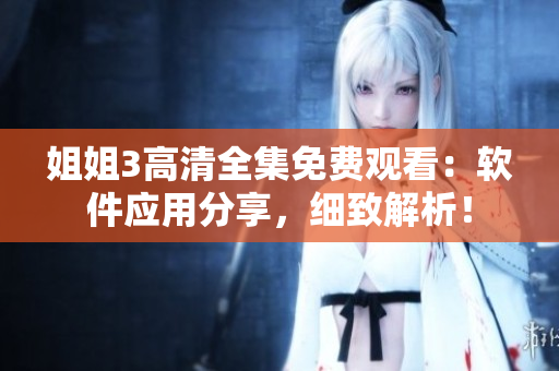 姐姐3高清全集免費觀看：軟件應(yīng)用分享，細致解析！