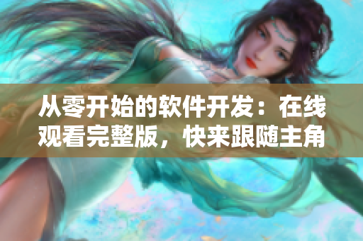 從零開始的軟件開發(fā)：在線觀看完整版，快來跟隨主角，開啟編程之旅！