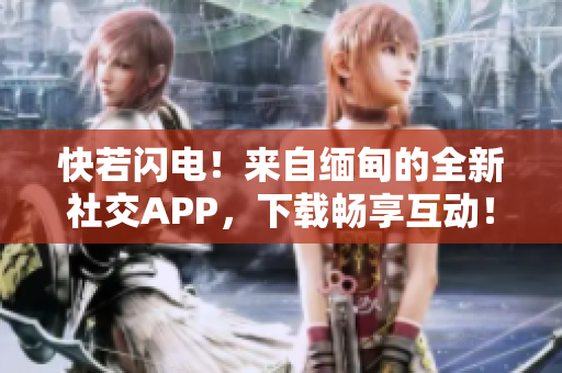 快若閃電！來自緬甸的全新社交APP，下載暢享互動(dòng)！