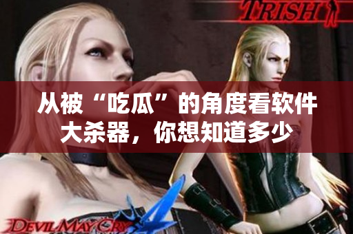 從被“吃瓜”的角度看軟件大殺器，你想知道多少